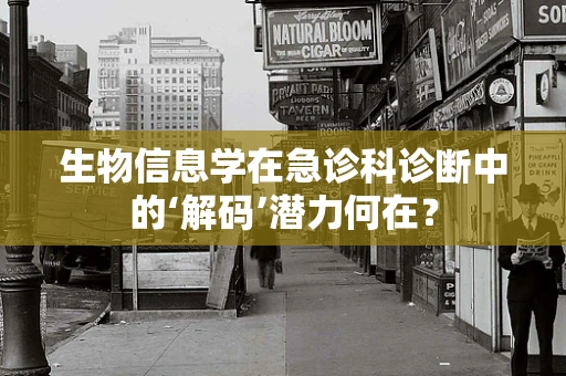 生物信息学在急诊科诊断中的‘解码’潜力何在？