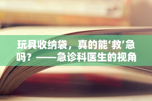 玩具收纳袋，真的能‘救’急吗？——急诊科医生的视角