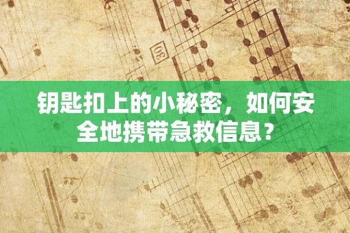 钥匙扣上的小秘密，如何安全地携带急救信息？