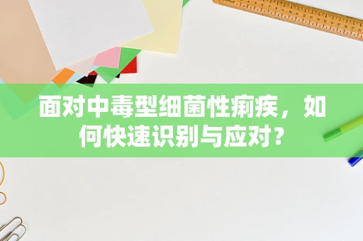 面对中毒型细菌性痢疾，如何快速识别与应对？