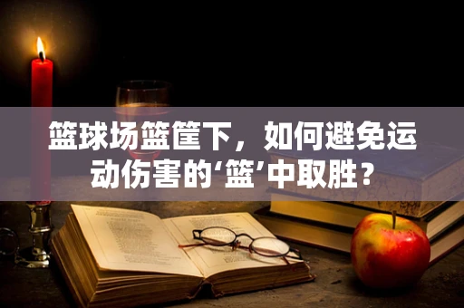 篮球场篮筐下，如何避免运动伤害的‘篮’中取胜？