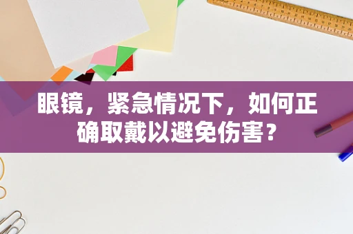 眼镜，紧急情况下，如何正确取戴以避免伤害？