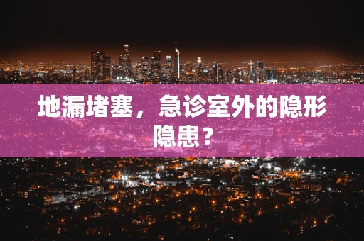 地漏堵塞，急诊室外的隐形隐患？