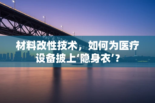 材料改性技术，如何为医疗设备披上‘隐身衣’？