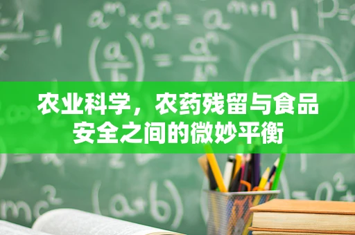 农业科学，农药残留与食品安全之间的微妙平衡