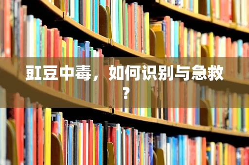 豇豆中毒，如何识别与急救？