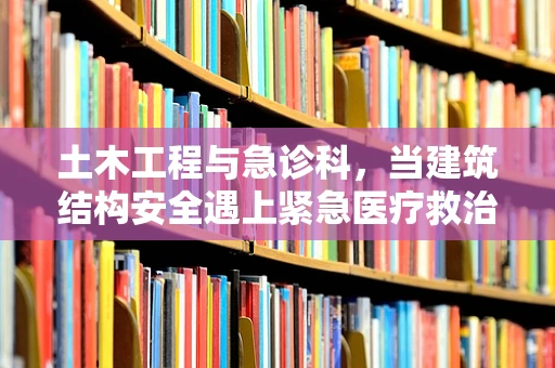 土木工程与急诊科，当建筑结构安全遇上紧急医疗救治