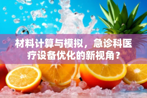 材料计算与模拟，急诊科医疗设备优化的新视角？