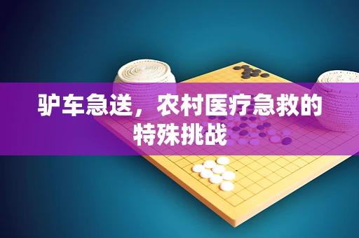 驴车急送，农村医疗急救的特殊挑战