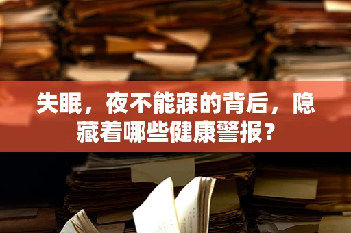 失眠，夜不能寐的背后，隐藏着哪些健康警报？