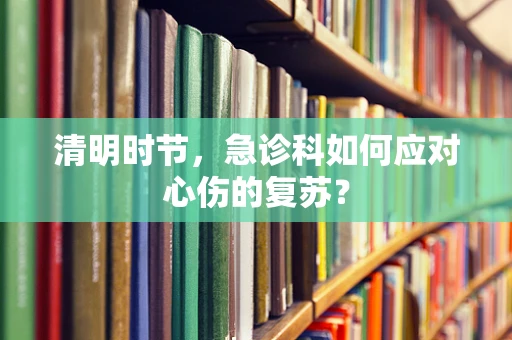 清明时节，急诊科如何应对心伤的复苏？