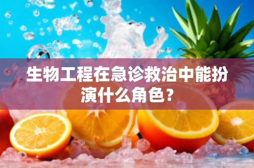 生物工程在急诊救治中能扮演什么角色？