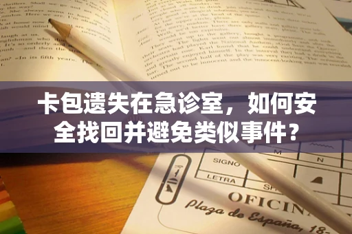 卡包遗失在急诊室，如何安全找回并避免类似事件？