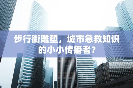 步行街雕塑，城市急救知识的小小传播者？