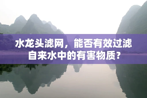 水龙头滤网，能否有效过滤自来水中的有害物质？