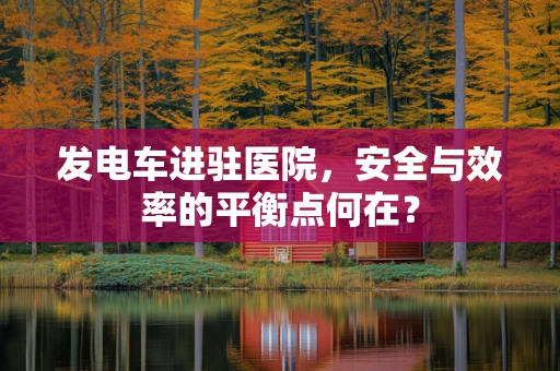 发电车进驻医院，安全与效率的平衡点何在？