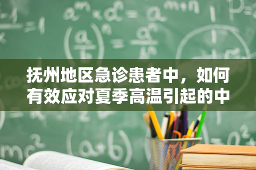 抚州地区急诊患者中，如何有效应对夏季高温引起的中暑情况？