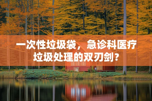 一次性垃圾袋，急诊科医疗垃圾处理的双刃剑？