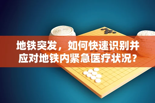 地铁突发，如何快速识别并应对地铁内紧急医疗状况？