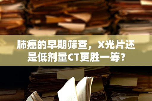 肺癌的早期筛查，X光片还是低剂量CT更胜一筹？