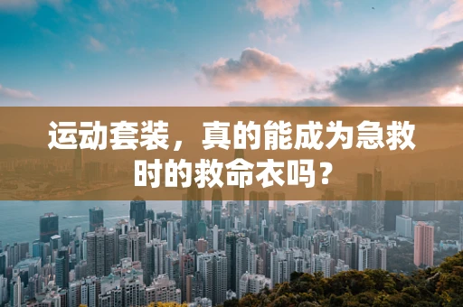 运动套装，真的能成为急救时的救命衣吗？