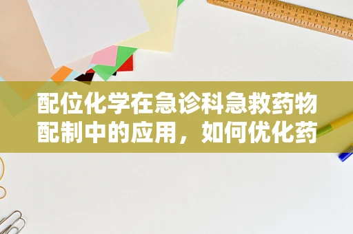 配位化学在急诊科急救药物配制中的应用，如何优化药物输送效率？