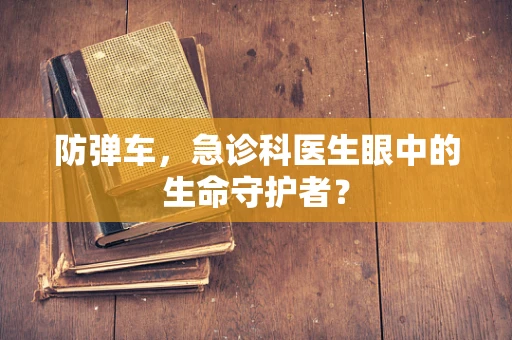 防弹车，急诊科医生眼中的生命守护者？