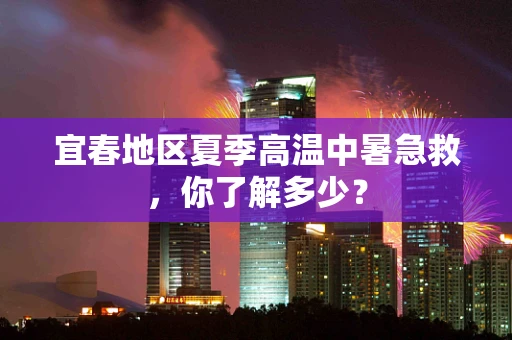 宜春地区夏季高温中暑急救，你了解多少？