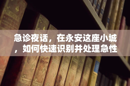 急诊夜话，在永安这座小城，如何快速识别并处理急性腹痛？