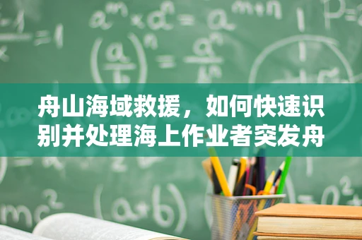 舟山海域救援，如何快速识别并处理海上作业者突发舟状骨骨折？