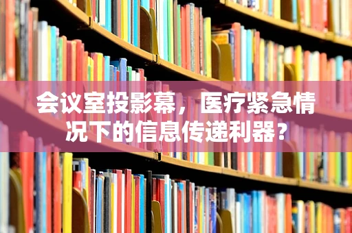 会议室投影幕，医疗紧急情况下的信息传递利器？