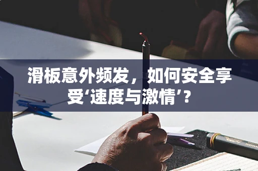 滑板意外频发，如何安全享受‘速度与激情’？