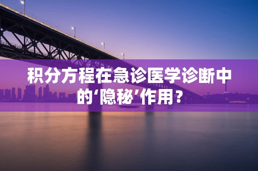 积分方程在急诊医学诊断中的‘隐秘’作用？