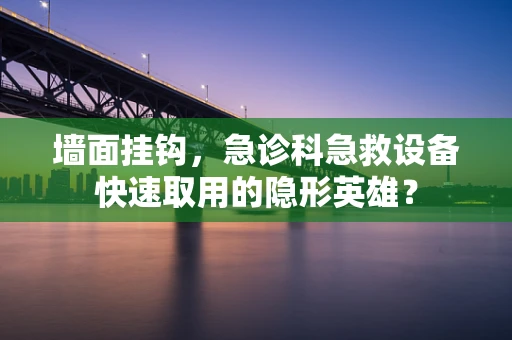 墙面挂钩，急诊科急救设备快速取用的隐形英雄？