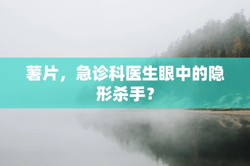 薯片，急诊科医生眼中的隐形杀手？