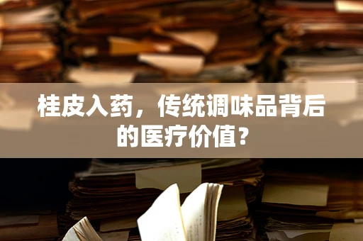 桂皮入药，传统调味品背后的医疗价值？