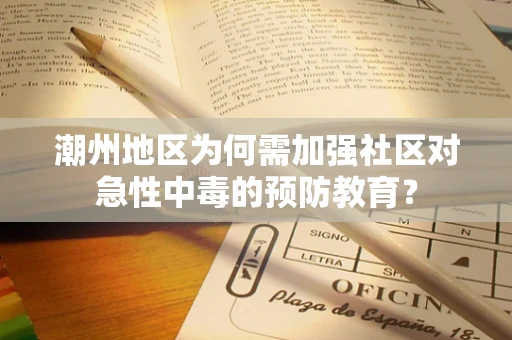 潮州地区为何需加强社区对急性中毒的预防教育？