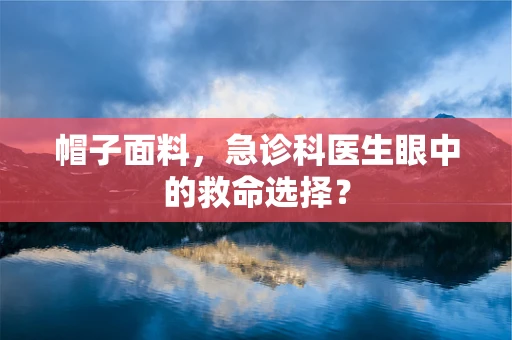 帽子面料，急诊科医生眼中的救命选择？