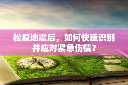 松原地震后，如何快速识别并应对紧急伤情？