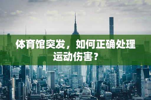 体育馆突发，如何正确处理运动伤害？