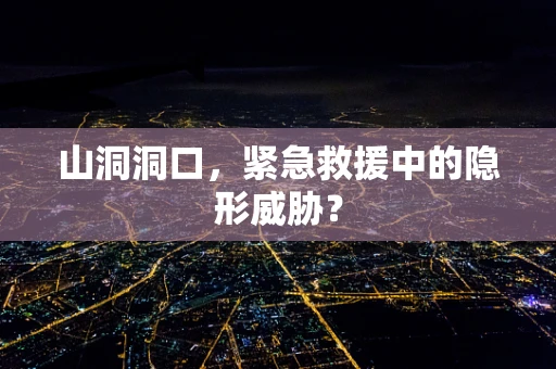 山洞洞口，紧急救援中的隐形威胁？