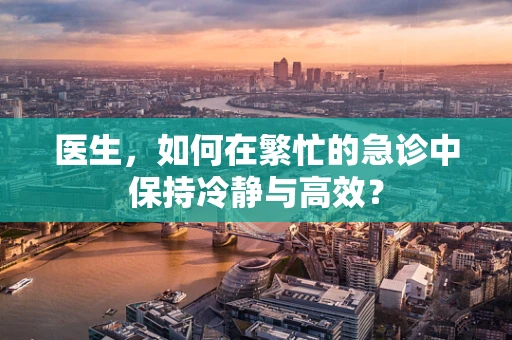 医生，如何在繁忙的急诊中保持冷静与高效？