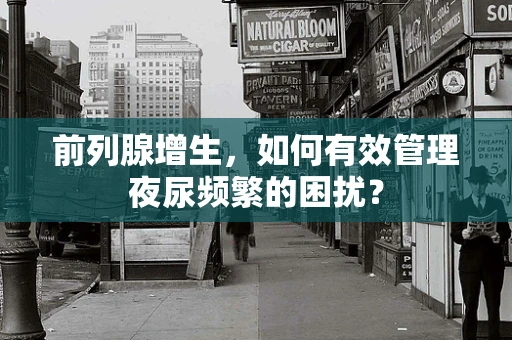 前列腺增生，如何有效管理夜尿频繁的困扰？