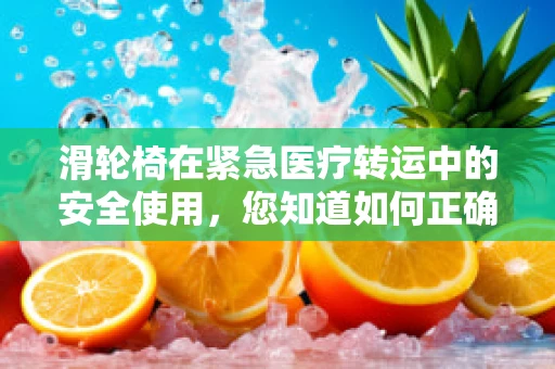 滑轮椅在紧急医疗转运中的安全使用，您知道如何正确操作吗？