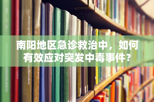 南阳地区急诊救治中，如何有效应对突发中毒事件？