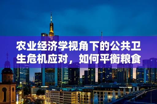 农业经济学视角下的公共卫生危机应对，如何平衡粮食生产与医疗资源？