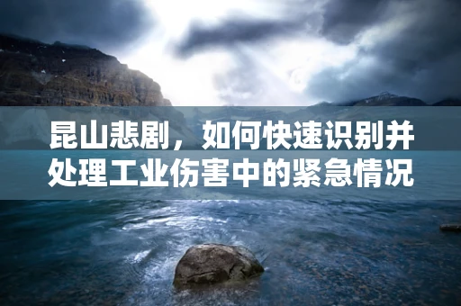 昆山悲剧，如何快速识别并处理工业伤害中的紧急情况？