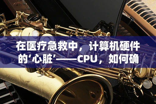 在医疗急救中，计算机硬件的‘心脏’——CPU，如何确保快速响应？