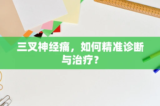 三叉神经痛，如何精准诊断与治疗？