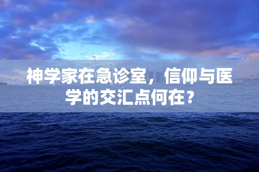 神学家在急诊室，信仰与医学的交汇点何在？